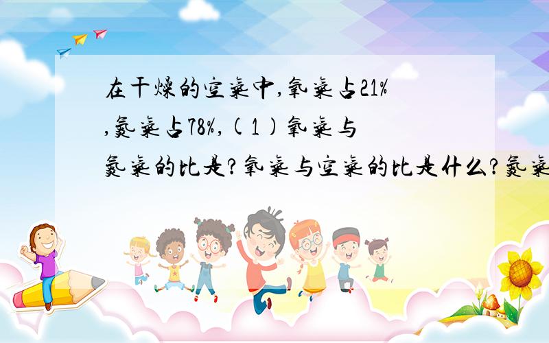 在干燥的空气中,氧气占21%,氮气占78%,(1)氧气与氮气的比是?氧气与空气的比是什么?氮气与空气的比是啥