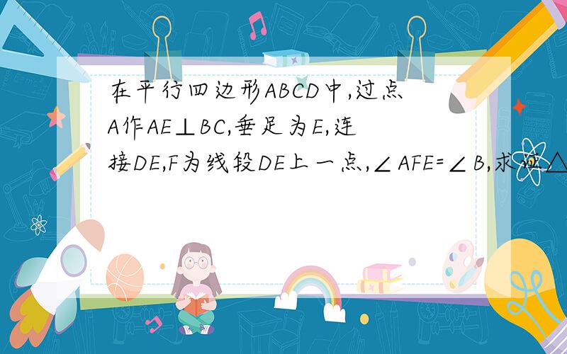 在平行四边形ABCD中,过点A作AE⊥BC,垂足为E,连接DE,F为线段DE上一点,∠AFE=∠B,求证△ADF相似于△