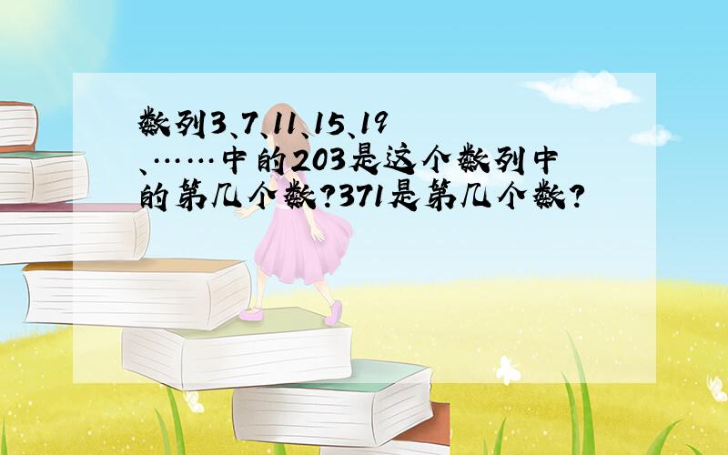 数列3、7、11、15、19、……中的203是这个数列中的第几个数?371是第几个数?