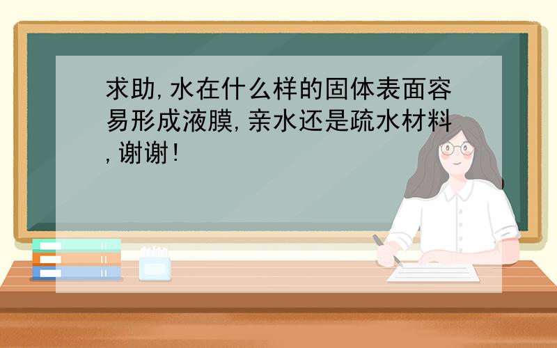 求助,水在什么样的固体表面容易形成液膜,亲水还是疏水材料,谢谢!