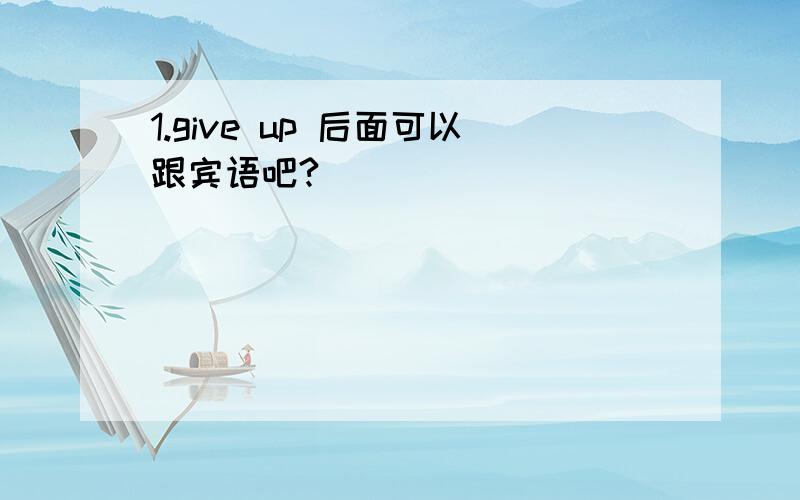 1.give up 后面可以跟宾语吧?