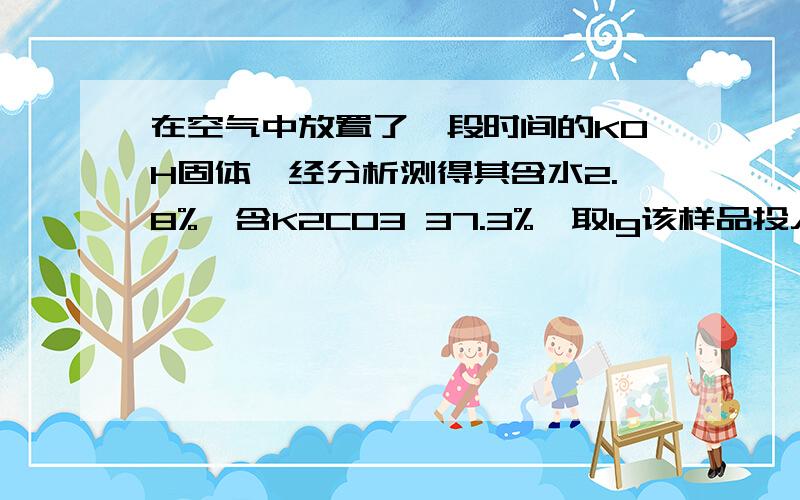 在空气中放置了一段时间的KOH固体,经分析测得其含水2.8%、含K2CO3 37.3%,取1g该样品投入25ml2mol