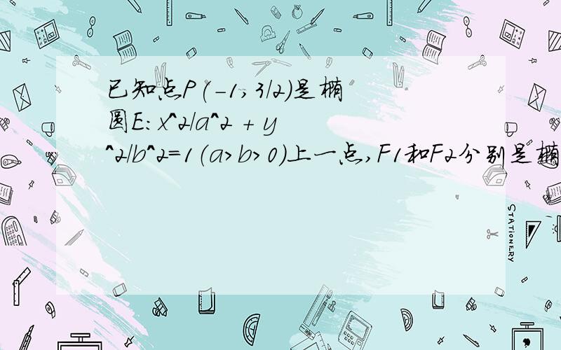 已知点P(-1,3/2)是椭圆E:x^2/a^2 + y^2/b^2=1（a>b>0)上一点,F1和F2分别是椭圆E的左