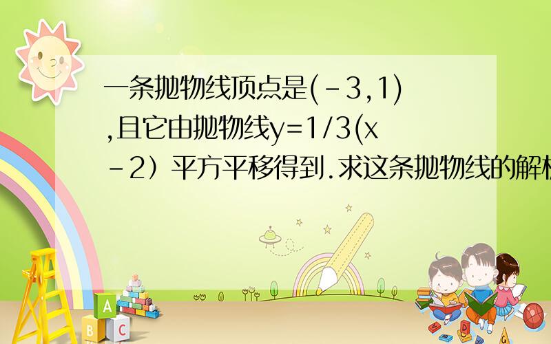 一条抛物线顶点是(-3,1),且它由抛物线y=1/3(x-2）平方平移得到.求这条抛物线的解析式