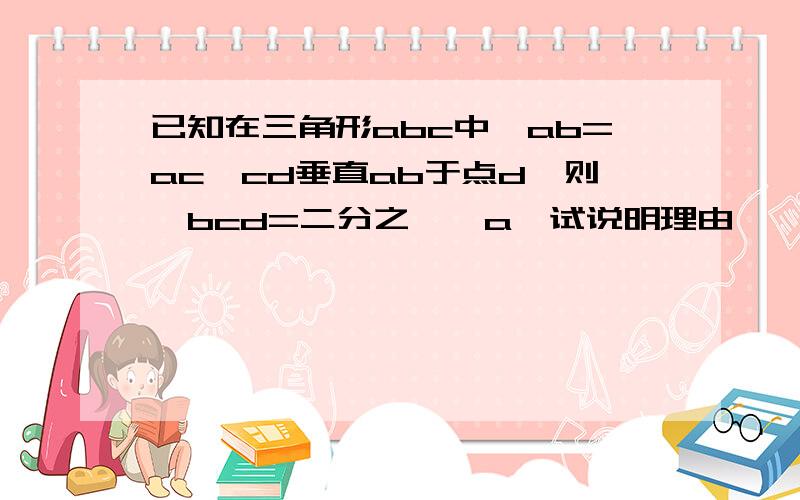 已知在三角形abc中,ab=ac,cd垂直ab于点d,则∠bcd=二分之一∠a,试说明理由