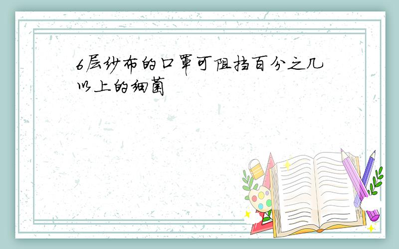 6层纱布的口罩可阻挡百分之几以上的细菌