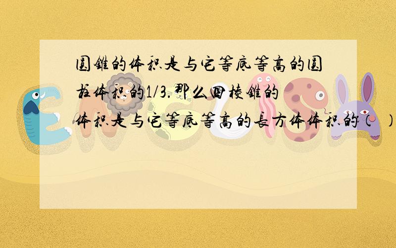 圆锥的体积是与它等底等高的圆柱体积的1/3.那么四棱锥的体积是与它等底等高的长方体体积的（ ）