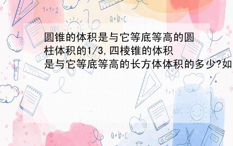 圆锥的体积是与它等底等高的圆柱体积的1/3,四棱锥的体积是与它等底等高的长方体体积的多少?如何验证?