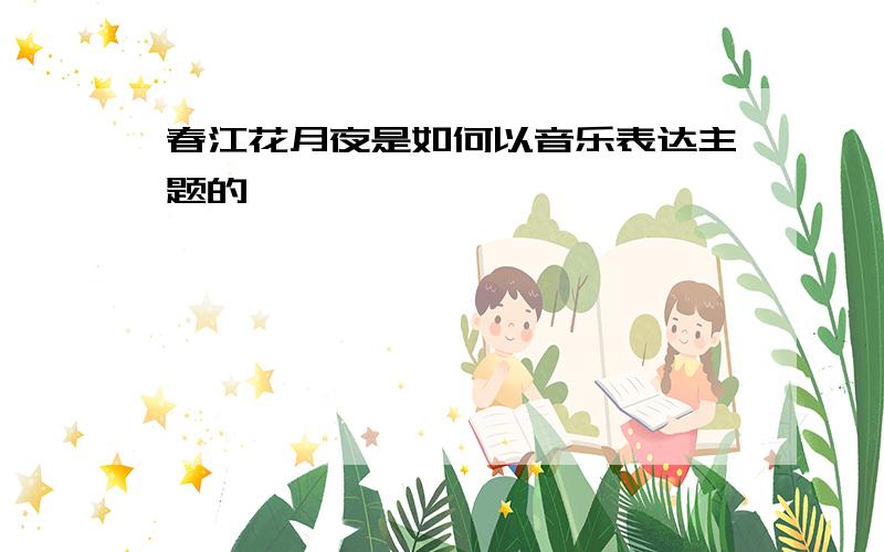 春江花月夜是如何以音乐表达主题的