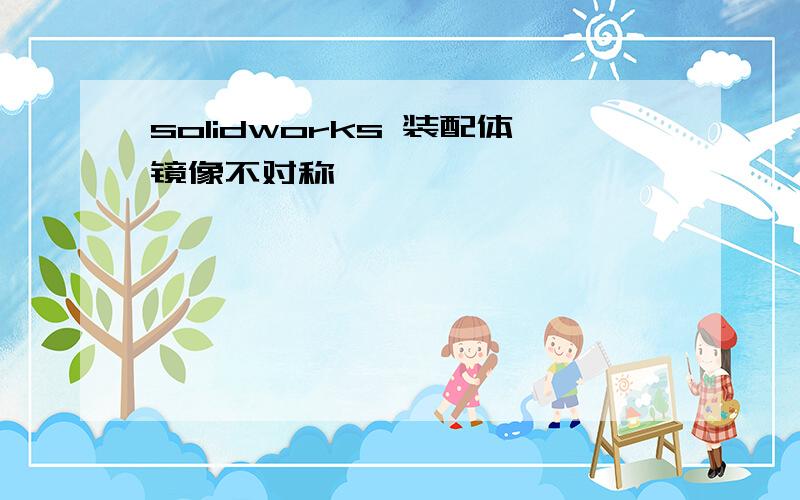 solidworks 装配体镜像不对称