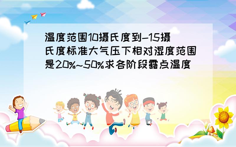 温度范围10摄氏度到-15摄氏度标准大气压下相对湿度范围是20%~50%求各阶段露点温度