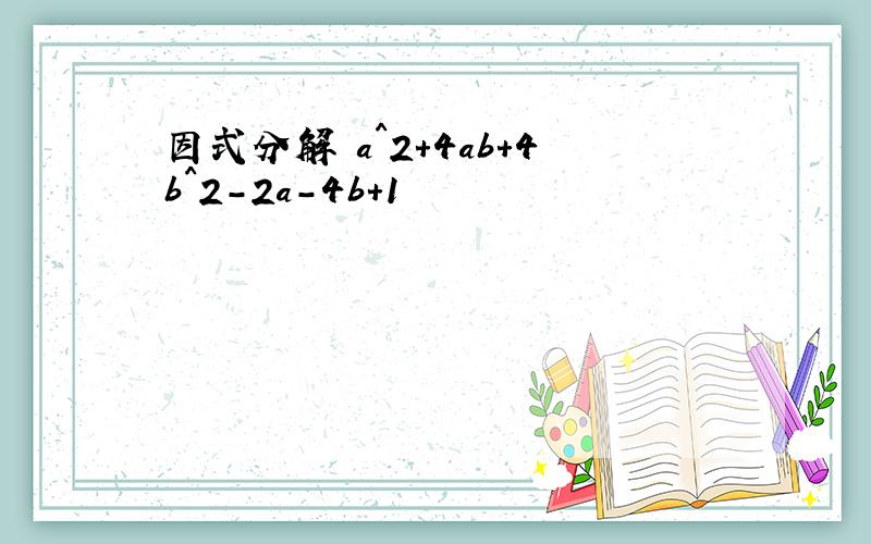 因式分解 a^2+4ab+4b^2-2a-4b+1