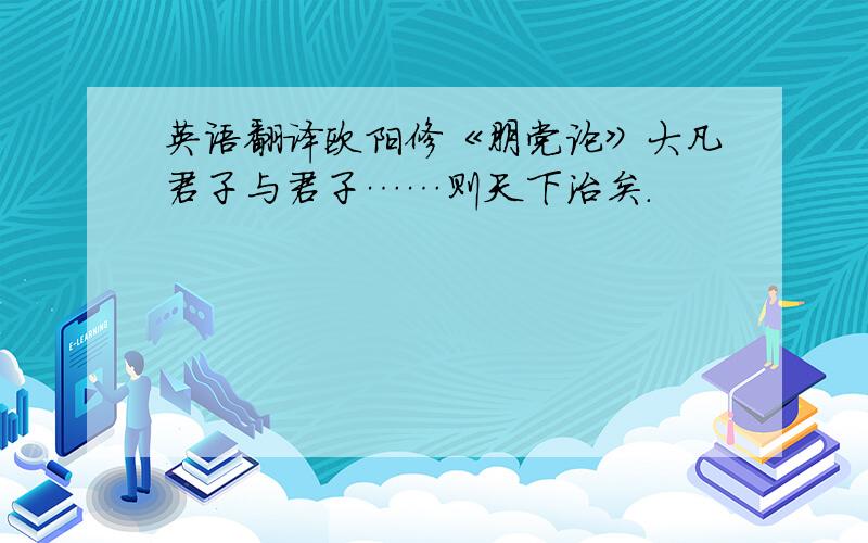 英语翻译欧阳修《朋党论》大凡君子与君子……则天下治矣.