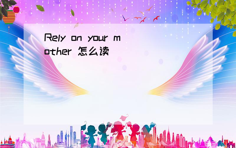 Rely on your mother 怎么读