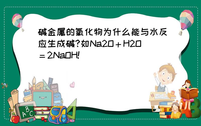 碱金属的氧化物为什么能与水反应生成碱?如Na2O＋H2O＝2NaOH!