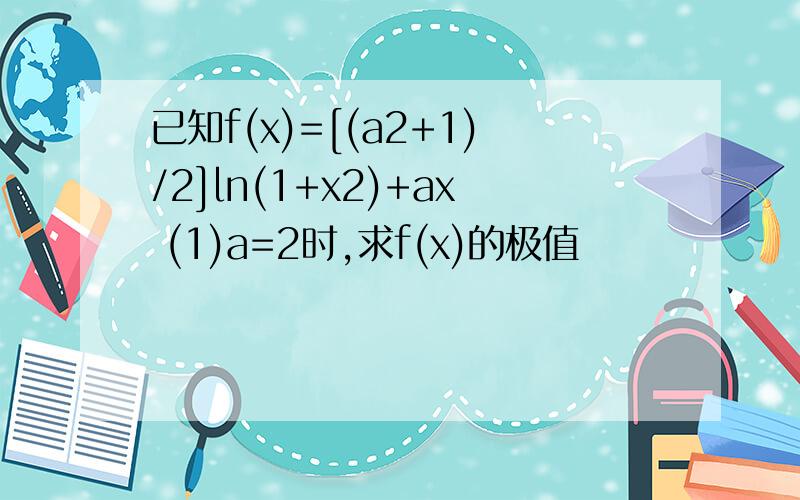 已知f(x)=[(a2+1)/2]ln(1+x2)+ax (1)a=2时,求f(x)的极值