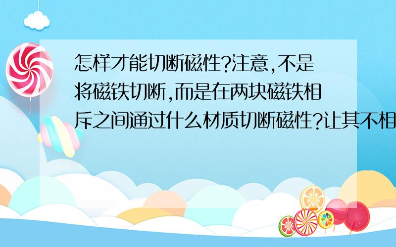 怎样才能切断磁性?注意,不是将磁铁切断,而是在两块磁铁相斥之间通过什么材质切断磁性?让其不相斥.