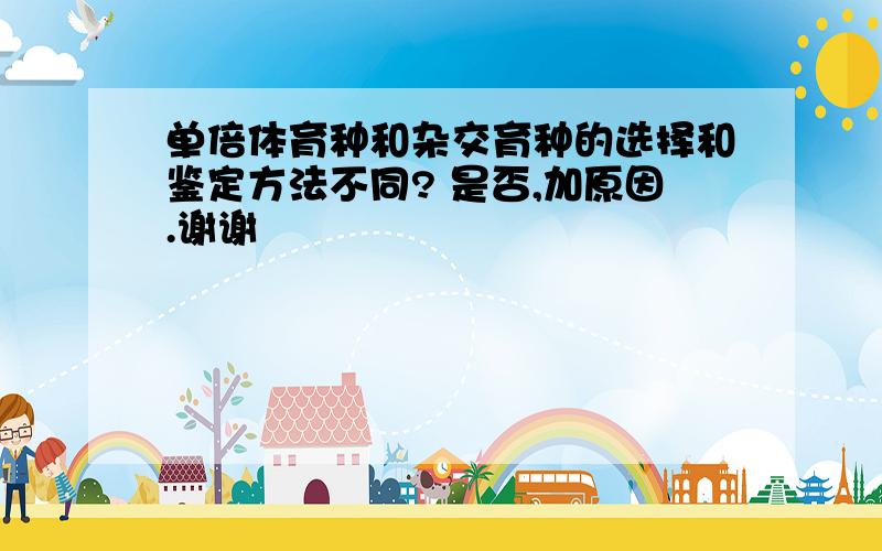 单倍体育种和杂交育种的选择和鉴定方法不同? 是否,加原因.谢谢