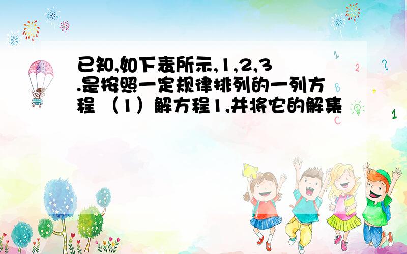 已知,如下表所示,1,2,3.是按照一定规律排列的一列方程 （1）解方程1,并将它的解集