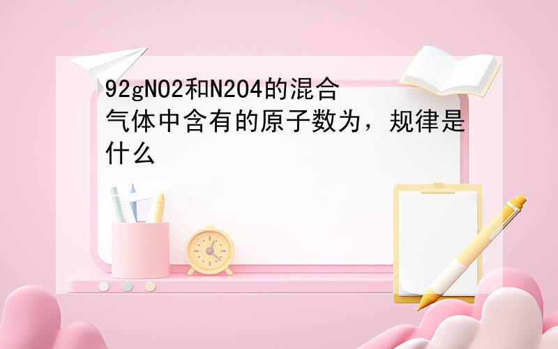 92gNO2和N2O4的混合气体中含有的原子数为，规律是什么