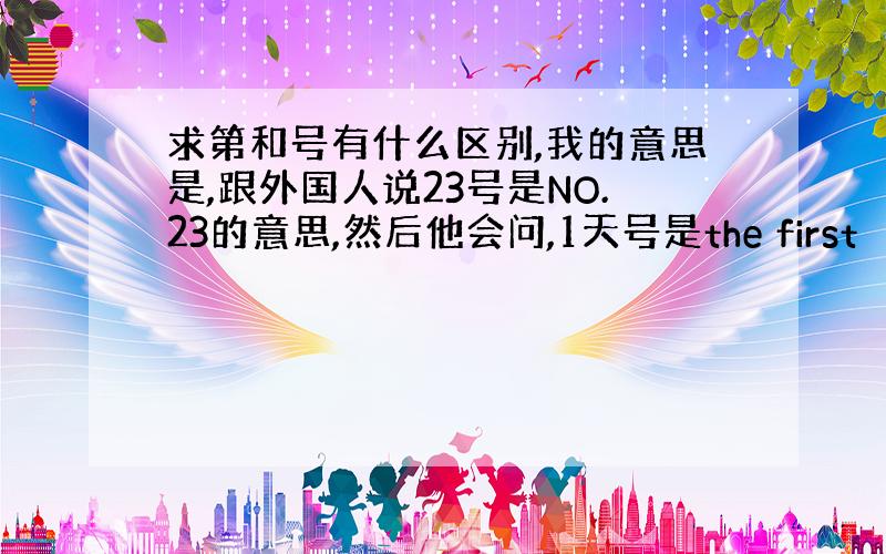 求第和号有什么区别,我的意思是,跟外国人说23号是NO.23的意思,然后他会问,1天号是the first