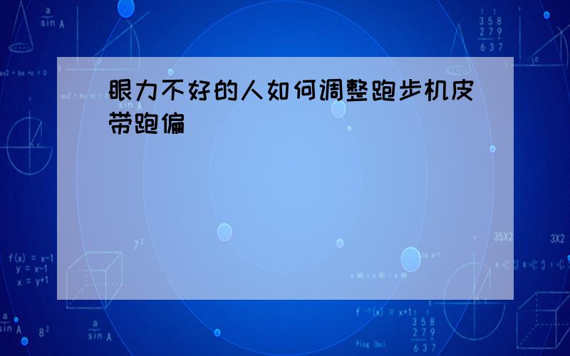 眼力不好的人如何调整跑步机皮带跑偏