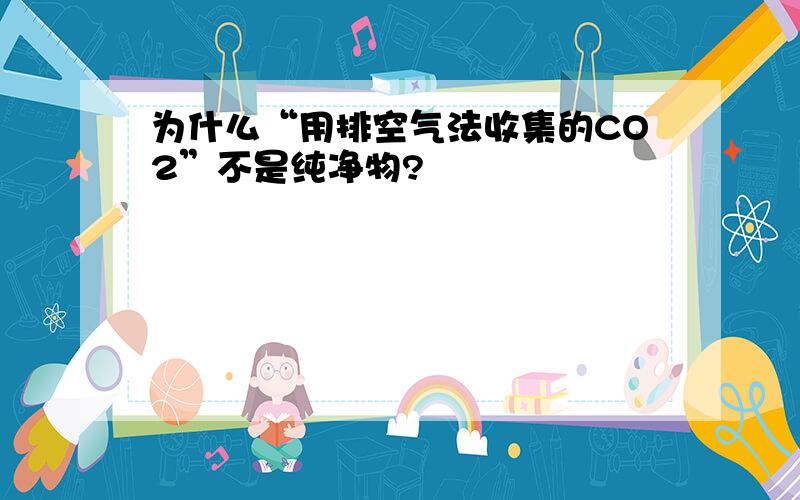 为什么“用排空气法收集的CO2”不是纯净物?