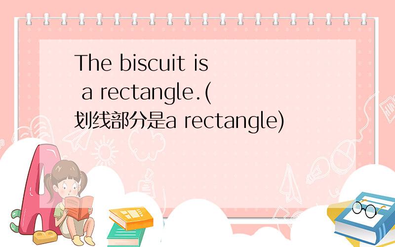 The biscuit is a rectangle.(划线部分是a rectangle)