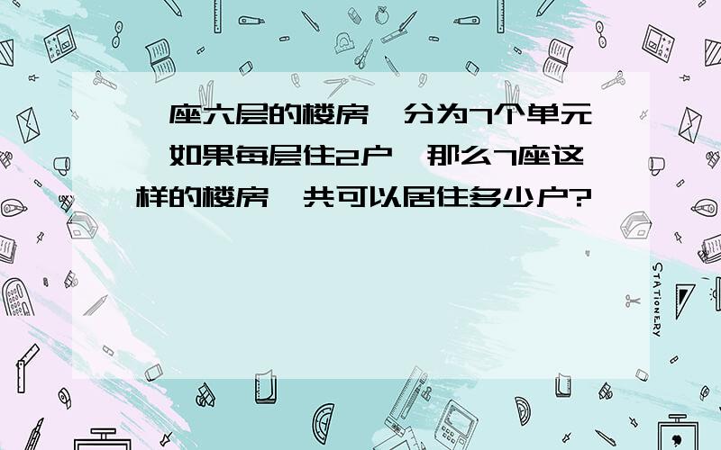 一座六层的楼房,分为7个单元,如果每层住2户,那么7座这样的楼房一共可以居住多少户?