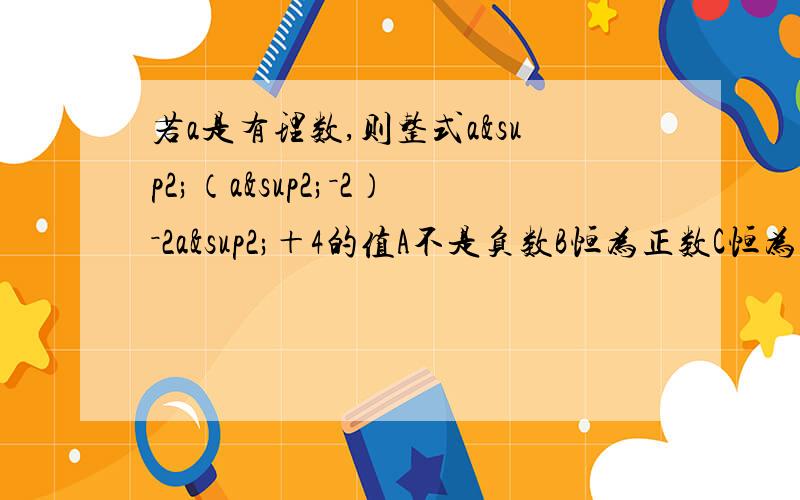 若a是有理数,则整式a²（a²－2）－2a²＋4的值A不是负数B恒为正数C恒为负数D不等于