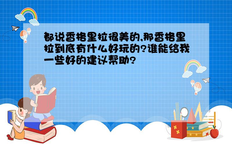 都说香格里拉很美的,那香格里拉到底有什么好玩的?谁能给我一些好的建议帮助?