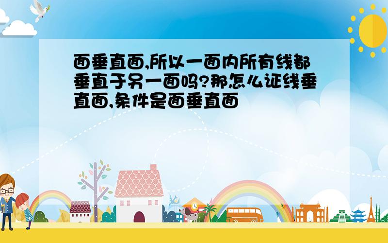 面垂直面,所以一面内所有线都垂直于另一面吗?那怎么证线垂直面,条件是面垂直面