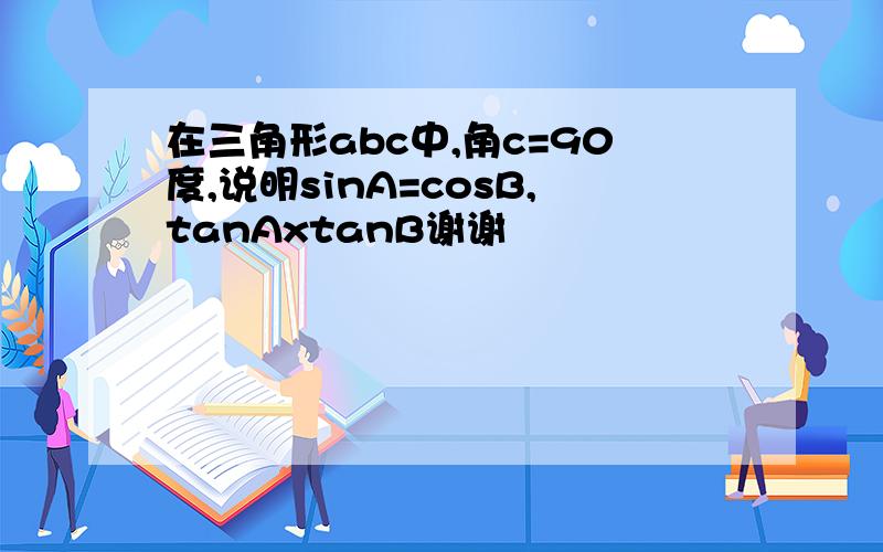 在三角形abc中,角c=90度,说明sinA=cosB,tanAxtanB谢谢