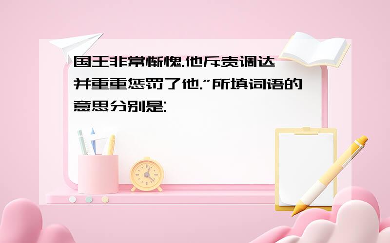 国王非常惭愧.他斥责调达……并重重惩罚了他.”所填词语的意思分别是: