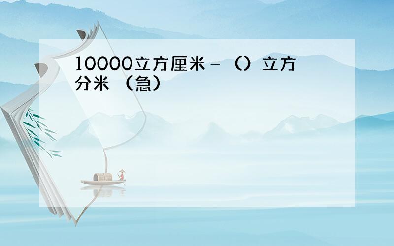 10000立方厘米＝（）立方分米 （急）