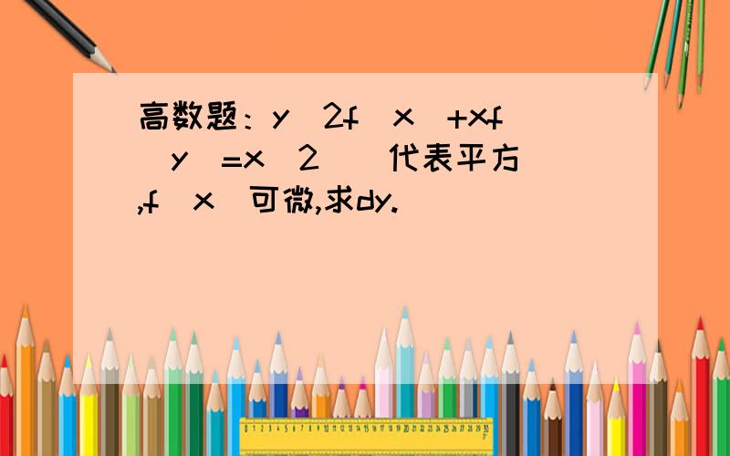 高数题：y^2f(x)+xf(y)=x^2(^代表平方),f(x)可微,求dy.