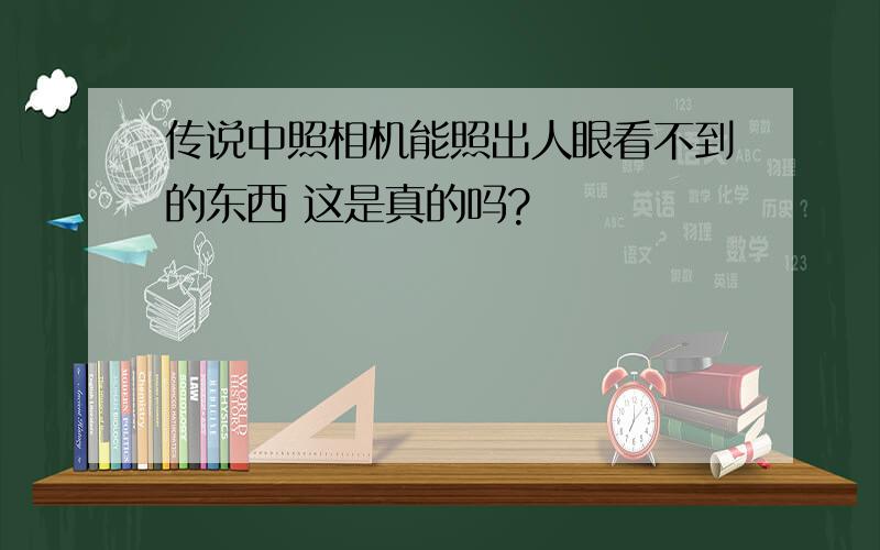 传说中照相机能照出人眼看不到的东西 这是真的吗?