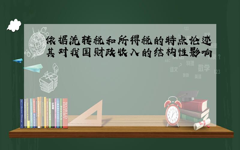 依据流转税和所得税的特点论述其对我国财政收入的结构性影响