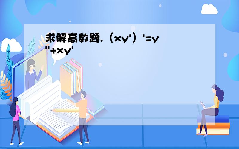 求解高数题.（xy'）'=y''+xy'