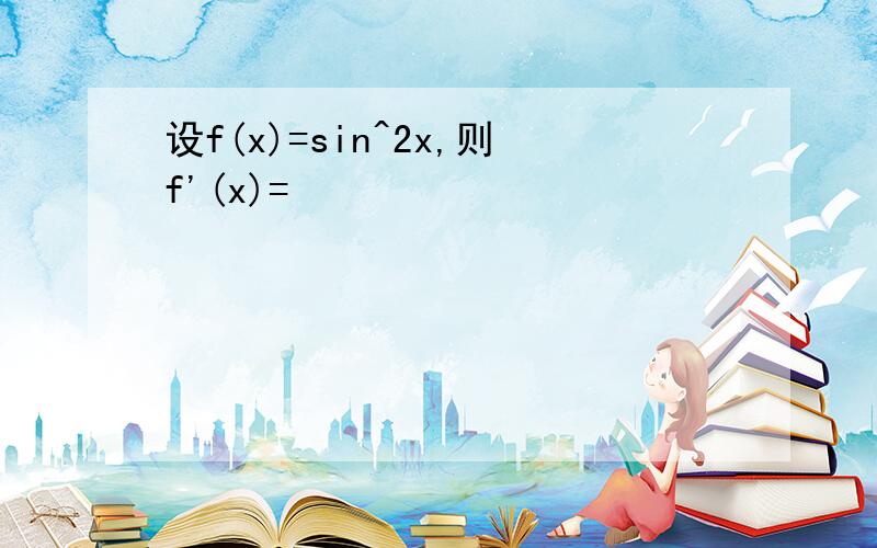 设f(x)=sin^2x,则f'(x)=