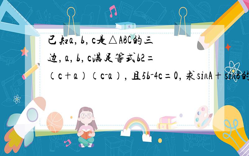 已知a，b，c是△ABC的三边，a，b，c满足等式b2=（c+a）（c-a），且5b-4c=0，求sinA+sinB的值