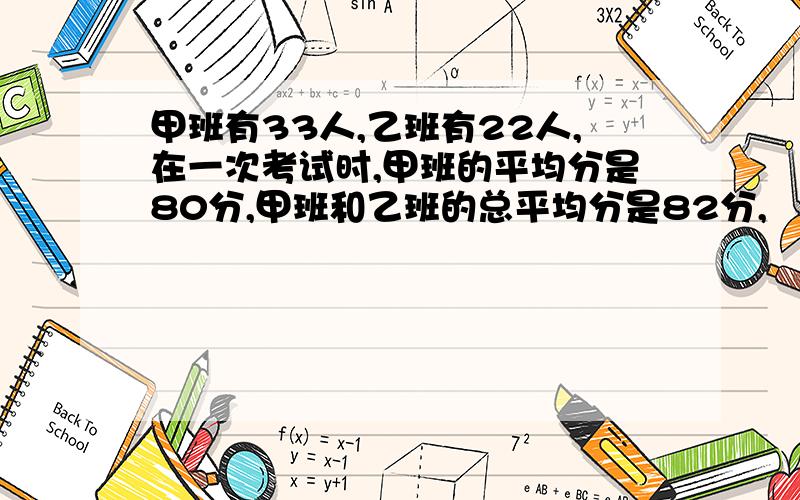 甲班有33人,乙班有22人,在一次考试时,甲班的平均分是80分,甲班和乙班的总平均分是82分,