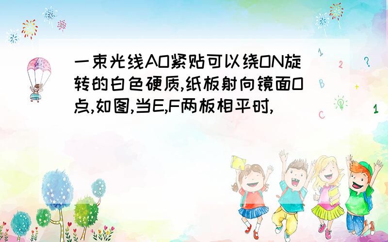 一束光线AO紧贴可以绕ON旋转的白色硬质,纸板射向镜面O点,如图,当E,F两板相平时,