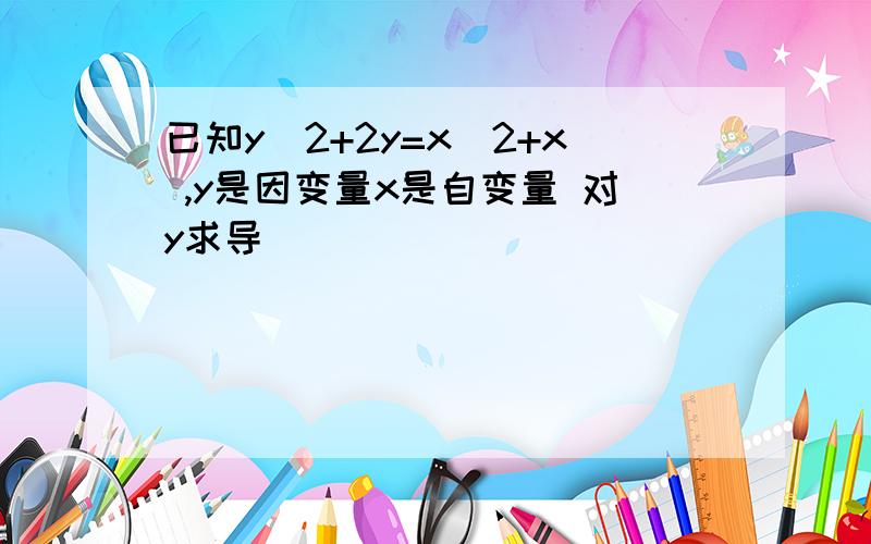 已知y^2+2y=x^2+x ,y是因变量x是自变量 对y求导