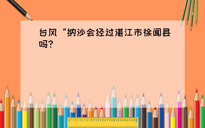 台风“纳沙会经过湛江市徐闻县吗?