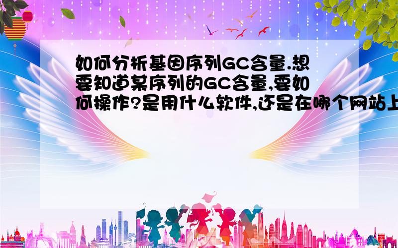 如何分析基因序列GC含量.想要知道某序列的GC含量,要如何操作?是用什么软件,还是在哪个网站上?