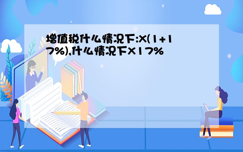 增值税什么情况下:X(1+17%),什么情况下X17%