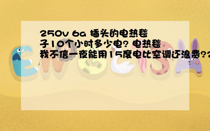 250v 6a 插头的电热毯子10个小时多少电? 电热毯我不信一夜能用15度电比空调还浪费?2向插调皮