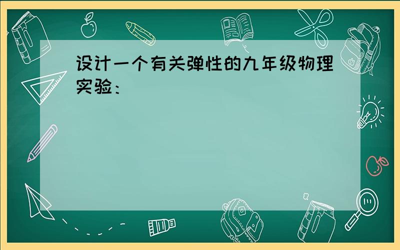 设计一个有关弹性的九年级物理实验：