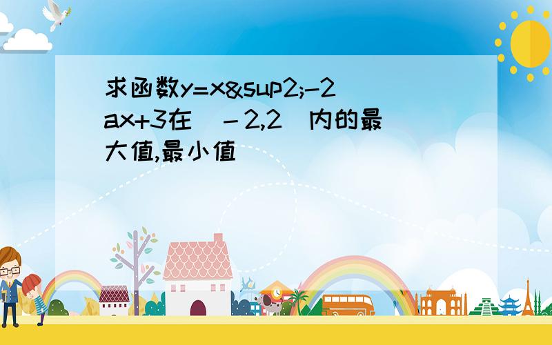 求函数y=x²-2ax+3在[－2,2]内的最大值,最小值